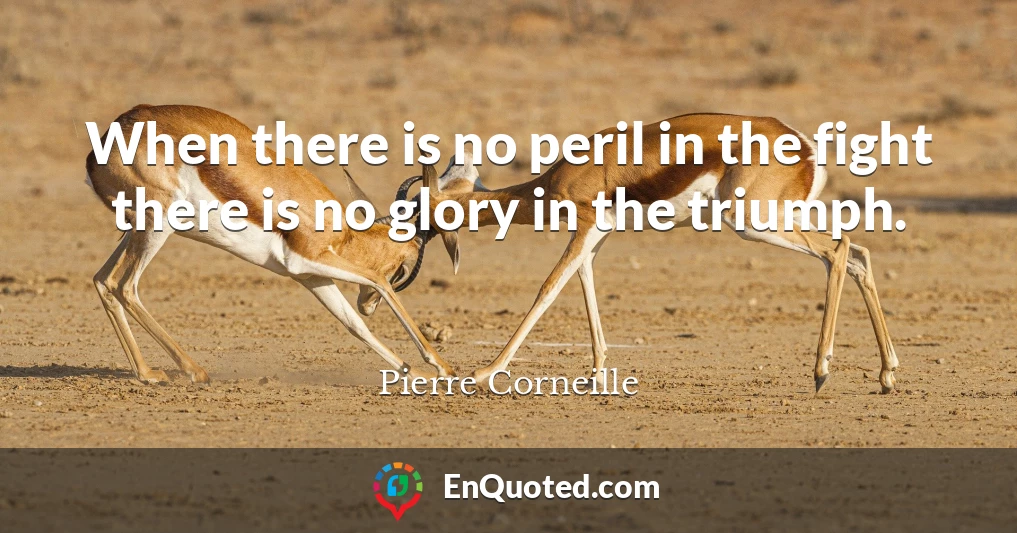 When there is no peril in the fight there is no glory in the triumph.