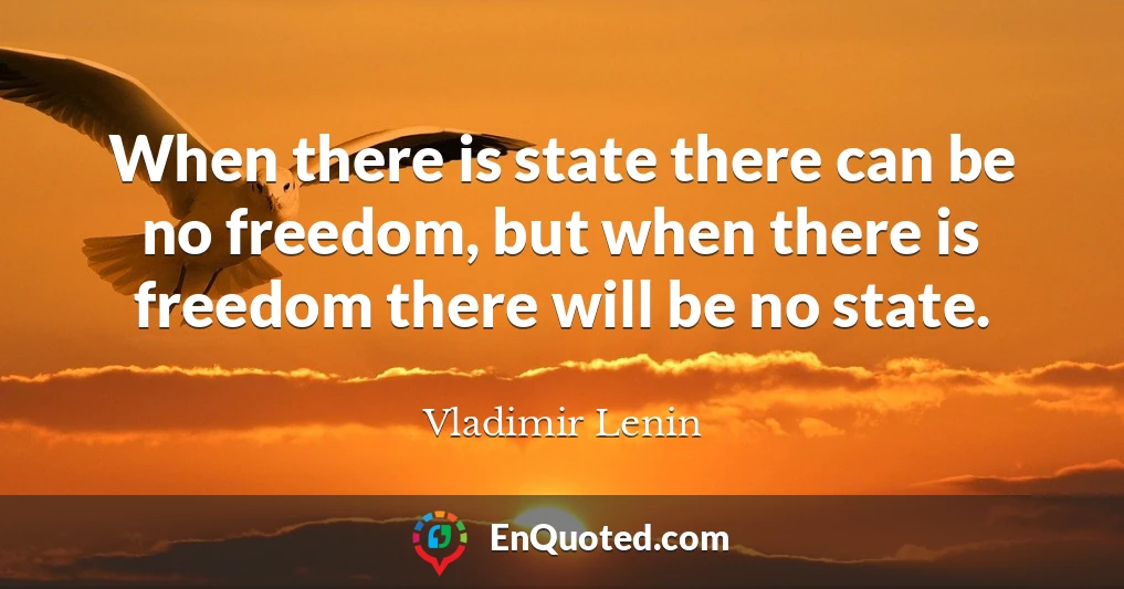 When there is state there can be no freedom, but when there is freedom there will be no state.