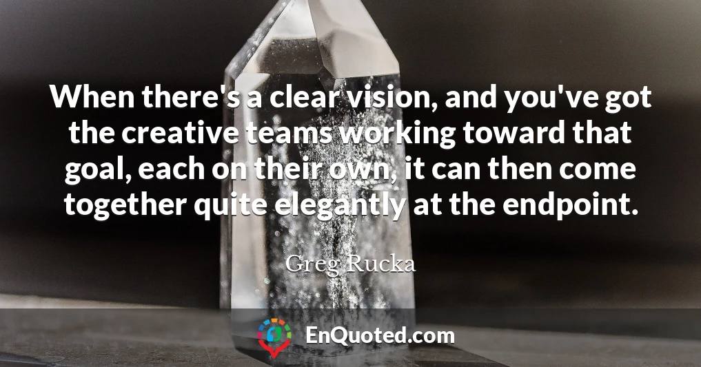 When there's a clear vision, and you've got the creative teams working toward that goal, each on their own, it can then come together quite elegantly at the endpoint.