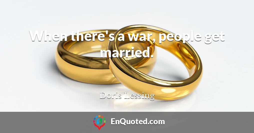 When there's a war, people get married.