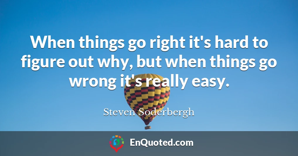 When things go right it's hard to figure out why, but when things go wrong it's really easy.