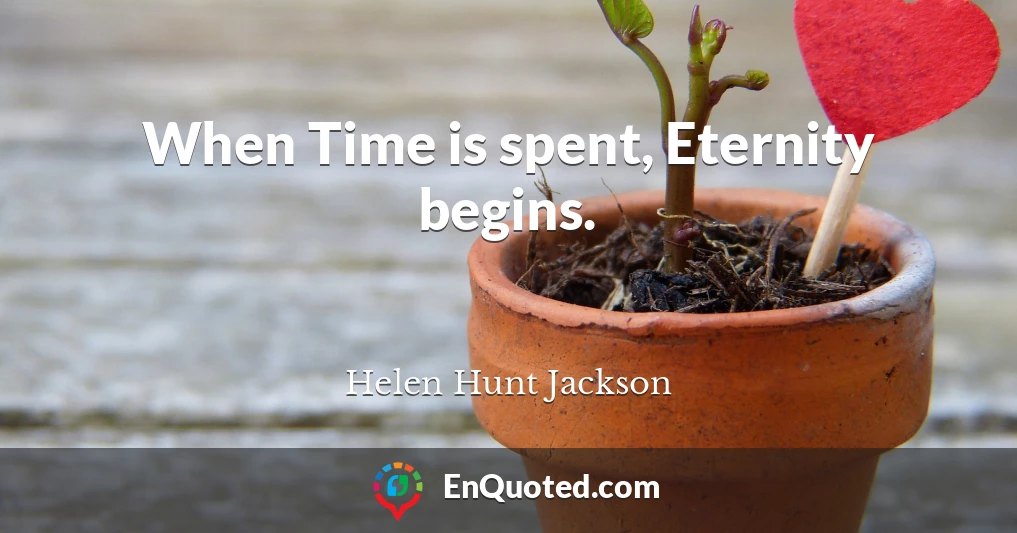 When Time is spent, Eternity begins.