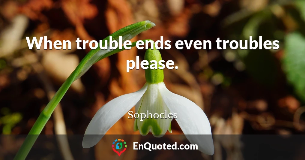 When trouble ends even troubles please.