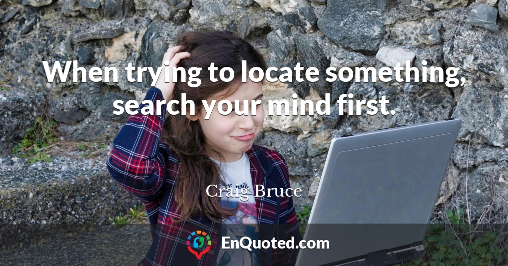 When trying to locate something, search your mind first.