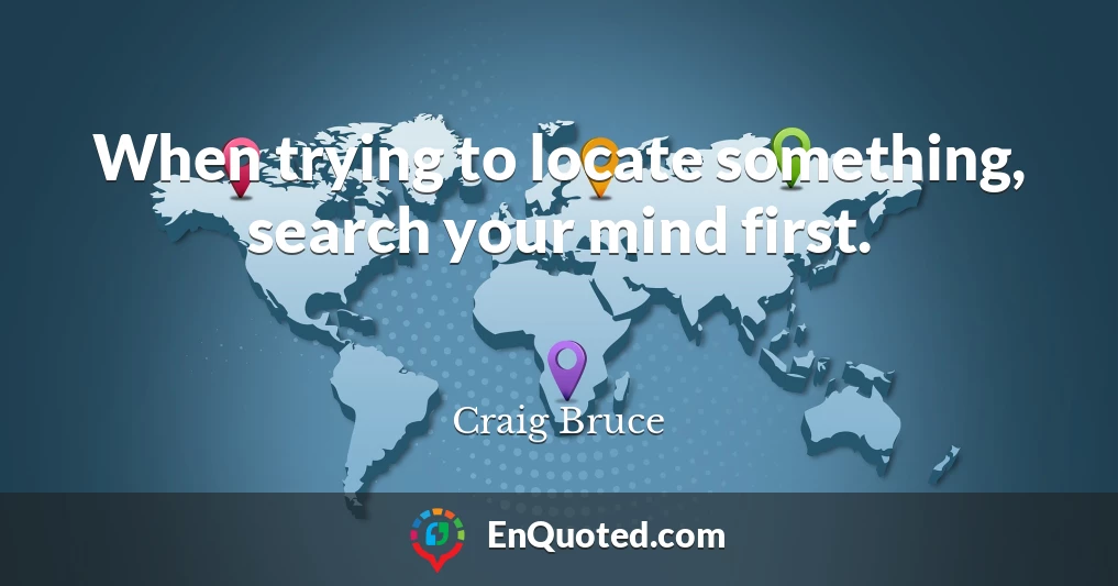 When trying to locate something, search your mind first.