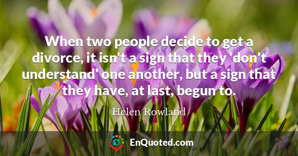 When two people decide to get a divorce, it isn't a sign that they 'don't understand' one another, but a sign that they have, at last, begun to.