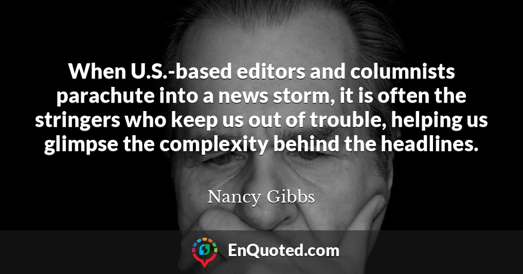 When U.S.-based editors and columnists parachute into a news storm, it is often the stringers who keep us out of trouble, helping us glimpse the complexity behind the headlines.
