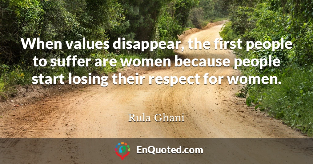 When values disappear, the first people to suffer are women because people start losing their respect for women.