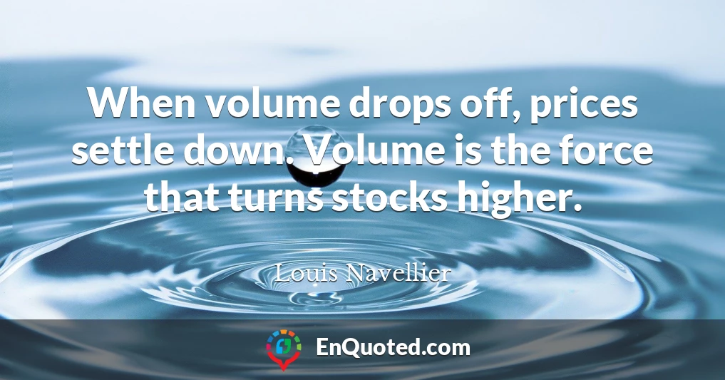 When volume drops off, prices settle down. Volume is the force that turns stocks higher.