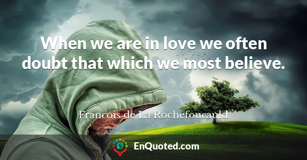 When we are in love we often doubt that which we most believe.