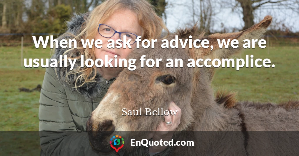When we ask for advice, we are usually looking for an accomplice.