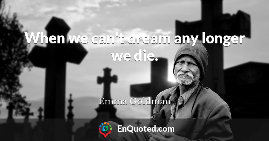 When we can't dream any longer we die.
