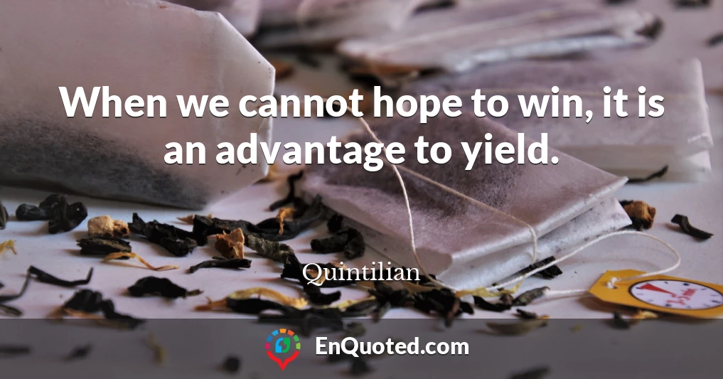 When we cannot hope to win, it is an advantage to yield.