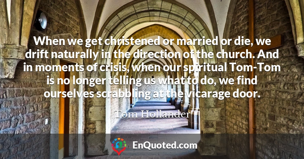 When we get christened or married or die, we drift naturally in the direction of the church. And in moments of crisis, when our spiritual Tom-Tom is no longer telling us what to do, we find ourselves scrabbling at the vicarage door.