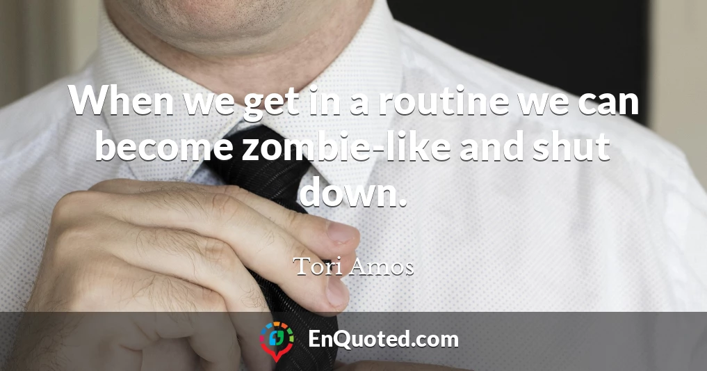 When we get in a routine we can become zombie-like and shut down.