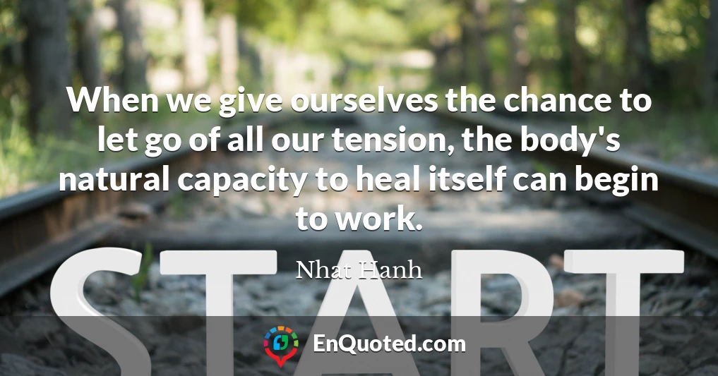 When we give ourselves the chance to let go of all our tension, the body's natural capacity to heal itself can begin to work.
