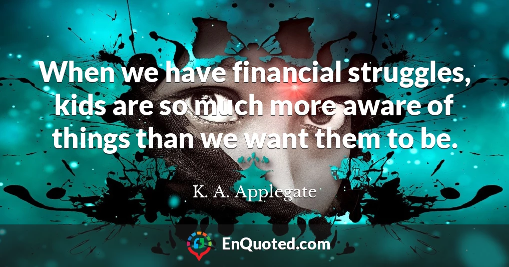 When we have financial struggles, kids are so much more aware of things than we want them to be.