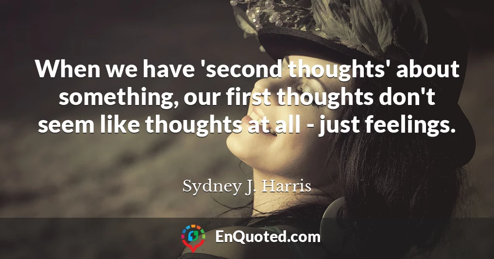 When we have 'second thoughts' about something, our first thoughts don't seem like thoughts at all - just feelings.