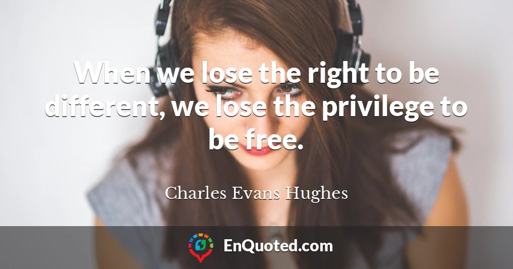 When we lose the right to be different, we lose the privilege to be free.