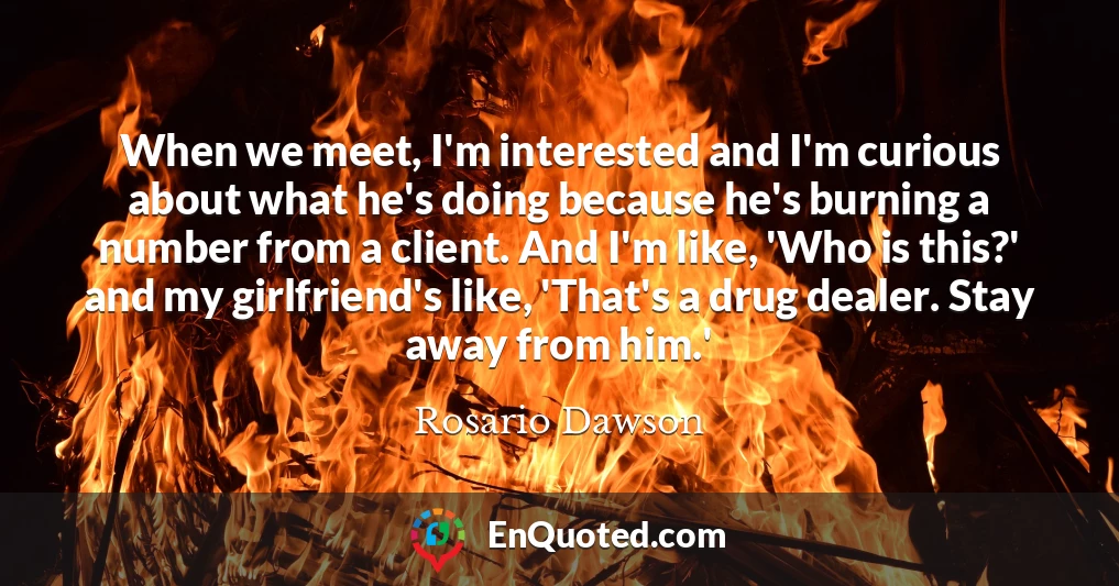 When we meet, I'm interested and I'm curious about what he's doing because he's burning a number from a client. And I'm like, 'Who is this?' and my girlfriend's like, 'That's a drug dealer. Stay away from him.'