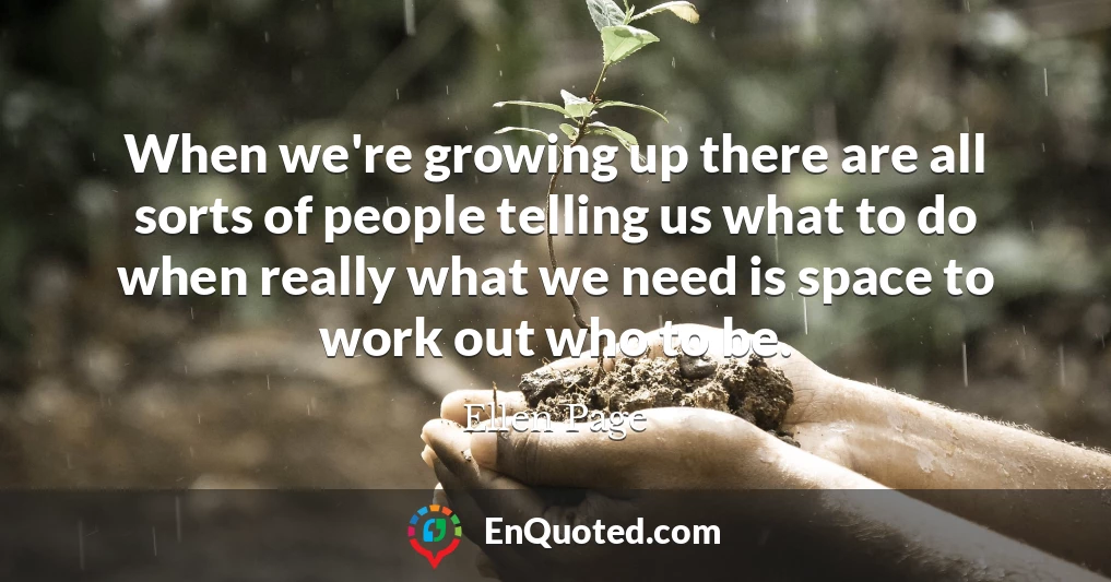 When we're growing up there are all sorts of people telling us what to do when really what we need is space to work out who to be.