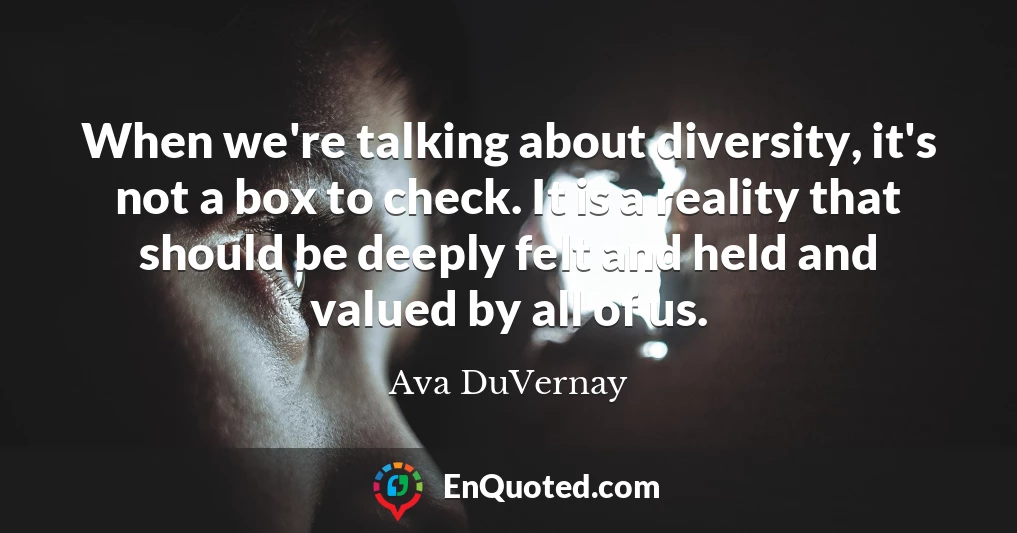 When we're talking about diversity, it's not a box to check. It is a reality that should be deeply felt and held and valued by all of us.
