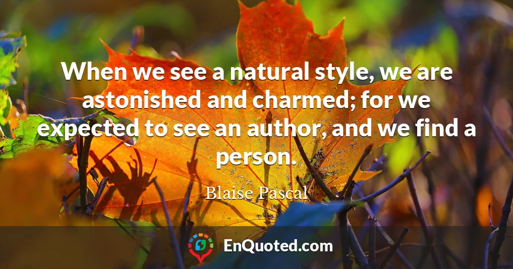 When we see a natural style, we are astonished and charmed; for we expected to see an author, and we find a person.