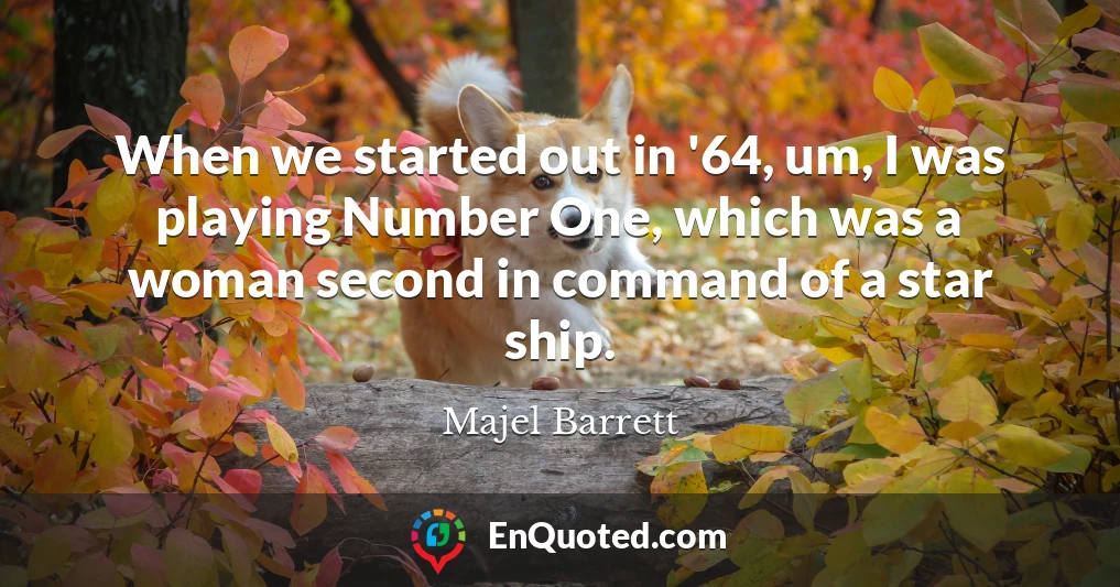 When we started out in '64, um, I was playing Number One, which was a woman second in command of a star ship.