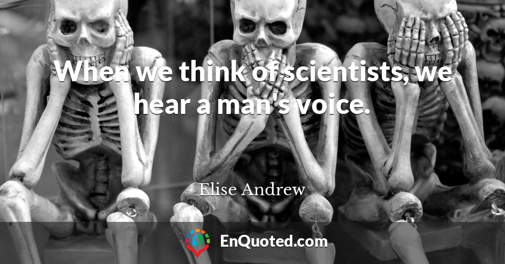 When we think of scientists, we hear a man's voice.