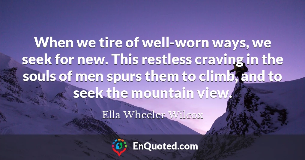 When we tire of well-worn ways, we seek for new. This restless craving in the souls of men spurs them to climb, and to seek the mountain view.