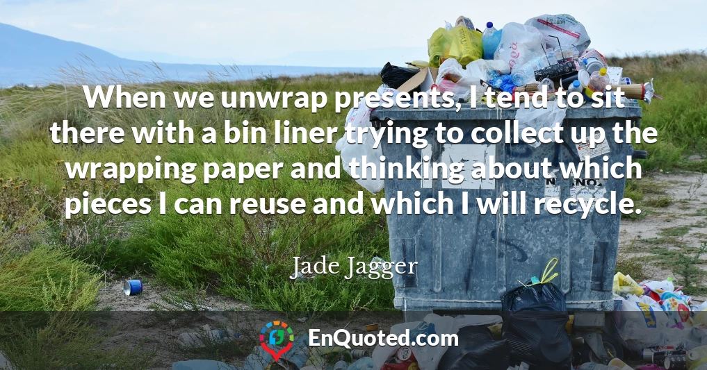 When we unwrap presents, I tend to sit there with a bin liner trying to collect up the wrapping paper and thinking about which pieces I can reuse and which I will recycle.
