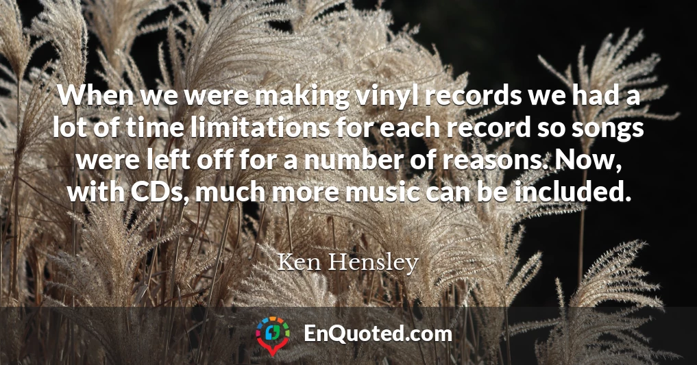When we were making vinyl records we had a lot of time limitations for each record so songs were left off for a number of reasons. Now, with CDs, much more music can be included.