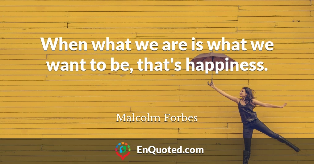 When what we are is what we want to be, that's happiness.