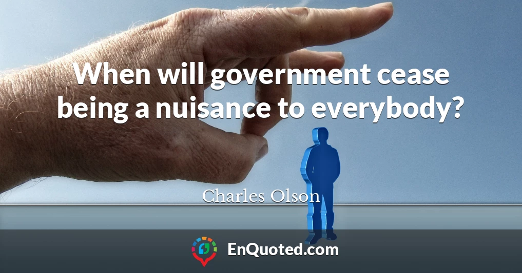 When will government cease being a nuisance to everybody?