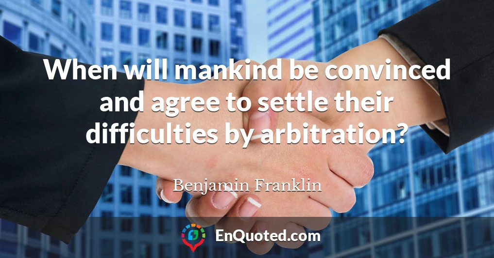When will mankind be convinced and agree to settle their difficulties by arbitration?