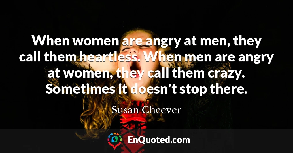 When women are angry at men, they call them heartless. When men are angry at women, they call them crazy. Sometimes it doesn't stop there.
