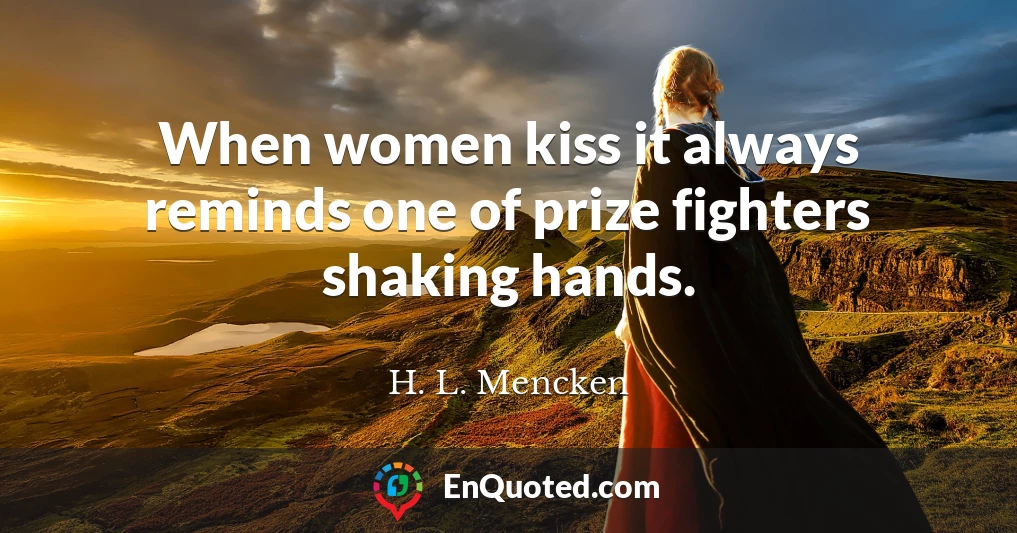 When women kiss it always reminds one of prize fighters shaking hands.