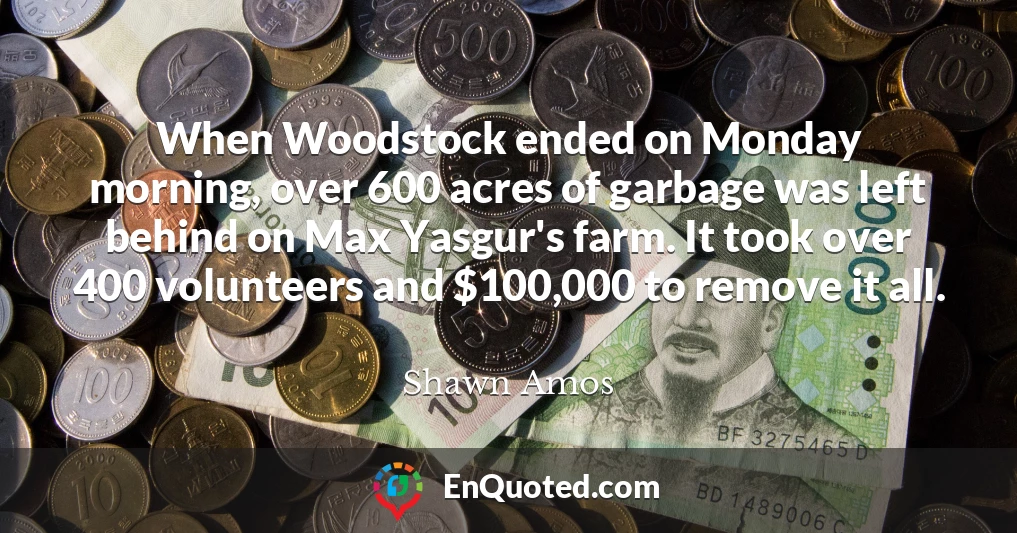 When Woodstock ended on Monday morning, over 600 acres of garbage was left behind on Max Yasgur's farm. It took over 400 volunteers and $100,000 to remove it all.