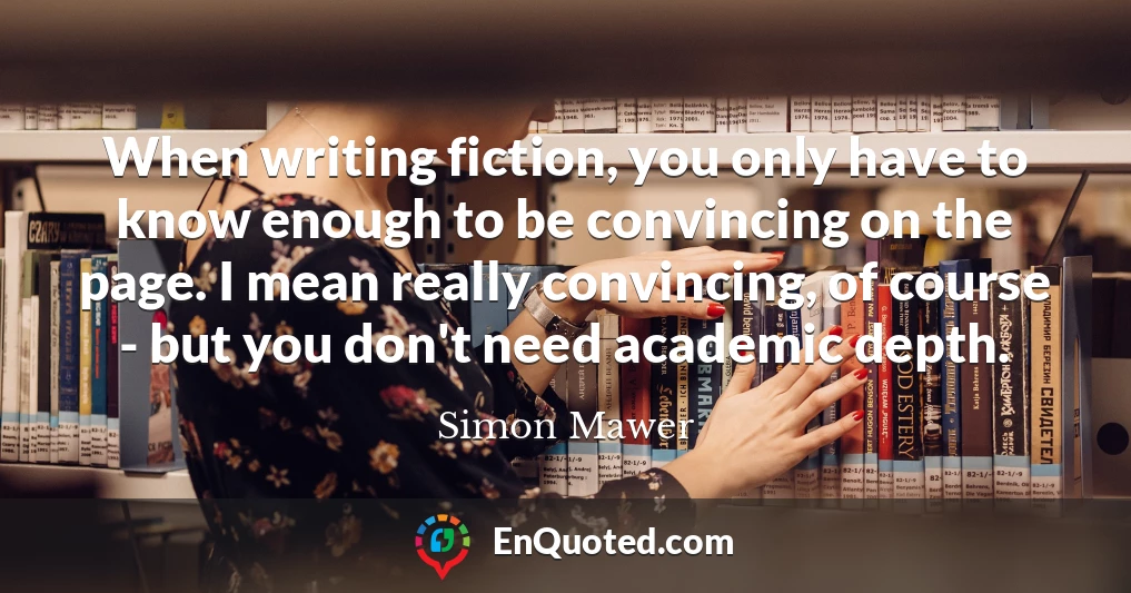 When writing fiction, you only have to know enough to be convincing on the page. I mean really convincing, of course - but you don't need academic depth.