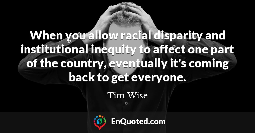 When you allow racial disparity and institutional inequity to affect one part of the country, eventually it's coming back to get everyone.