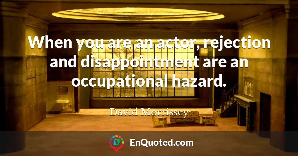 When you are an actor, rejection and disappointment are an occupational hazard.