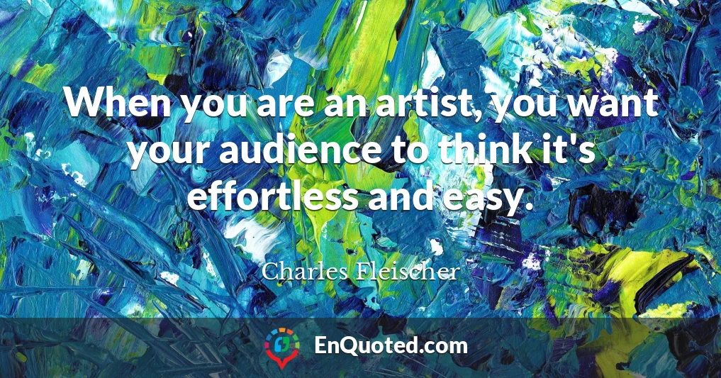 When you are an artist, you want your audience to think it's effortless and easy.