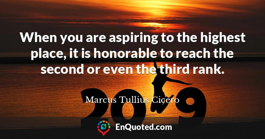 When you are aspiring to the highest place, it is honorable to reach the second or even the third rank.
