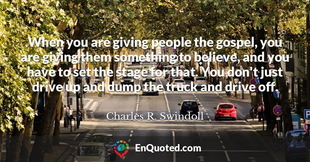 When you are giving people the gospel, you are giving them something to believe, and you have to set the stage for that. You don't just drive up and dump the truck and drive off.