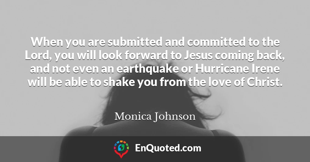 When you are submitted and committed to the Lord, you will look forward to Jesus coming back, and not even an earthquake or Hurricane Irene will be able to shake you from the love of Christ.