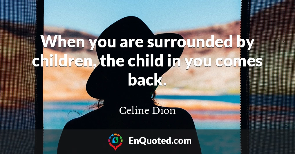 When you are surrounded by children, the child in you comes back.