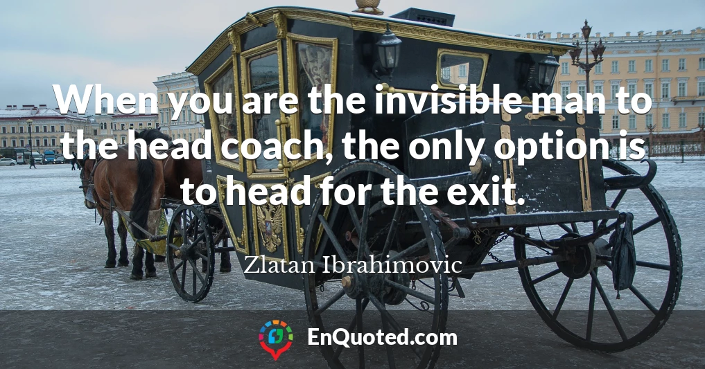 When you are the invisible man to the head coach, the only option is to head for the exit.