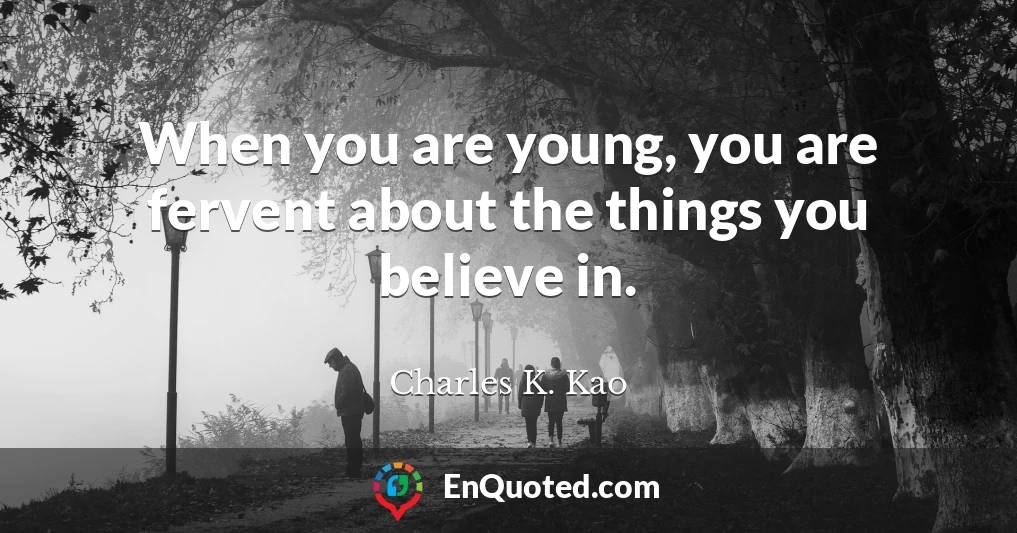When you are young, you are fervent about the things you believe in.