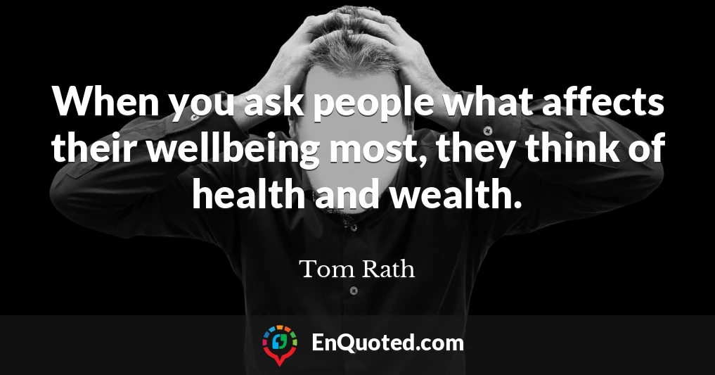 When you ask people what affects their wellbeing most, they think of health and wealth.