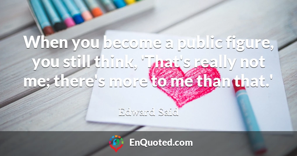 When you become a public figure, you still think, 'That's really not me; there's more to me than that.'